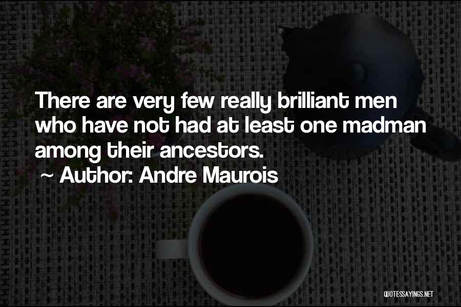 Andre Maurois Quotes: There Are Very Few Really Brilliant Men Who Have Not Had At Least One Madman Among Their Ancestors.