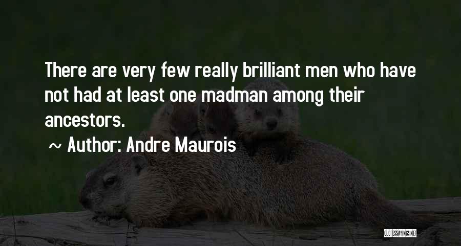 Andre Maurois Quotes: There Are Very Few Really Brilliant Men Who Have Not Had At Least One Madman Among Their Ancestors.