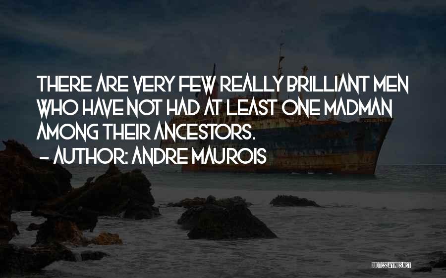 Andre Maurois Quotes: There Are Very Few Really Brilliant Men Who Have Not Had At Least One Madman Among Their Ancestors.