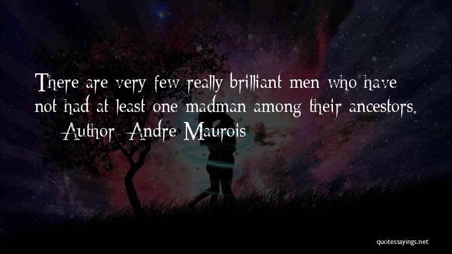 Andre Maurois Quotes: There Are Very Few Really Brilliant Men Who Have Not Had At Least One Madman Among Their Ancestors.