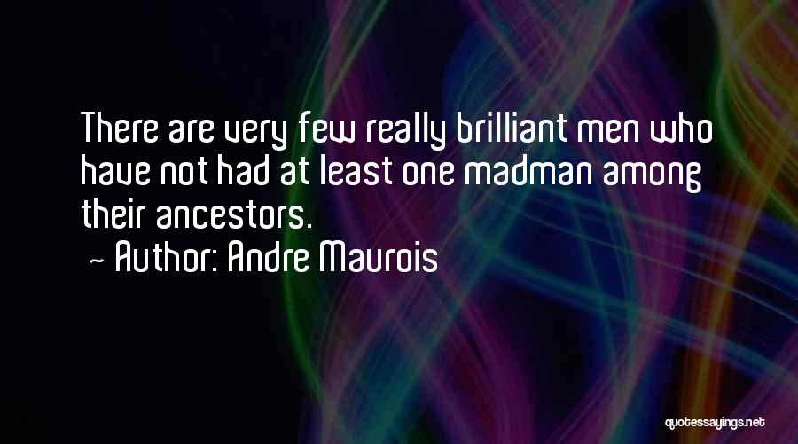 Andre Maurois Quotes: There Are Very Few Really Brilliant Men Who Have Not Had At Least One Madman Among Their Ancestors.