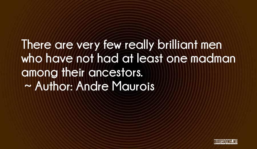 Andre Maurois Quotes: There Are Very Few Really Brilliant Men Who Have Not Had At Least One Madman Among Their Ancestors.