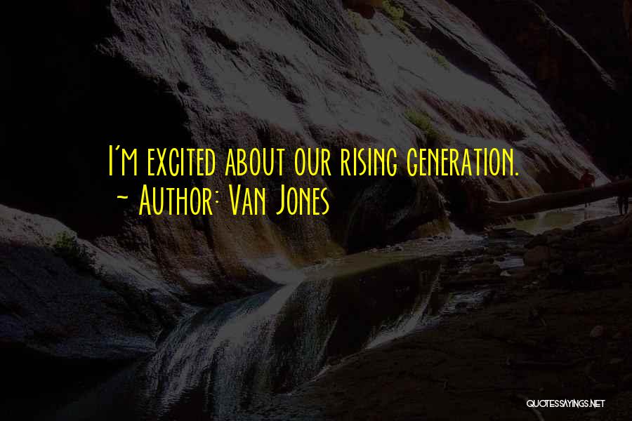Van Jones Quotes: I'm Excited About Our Rising Generation.