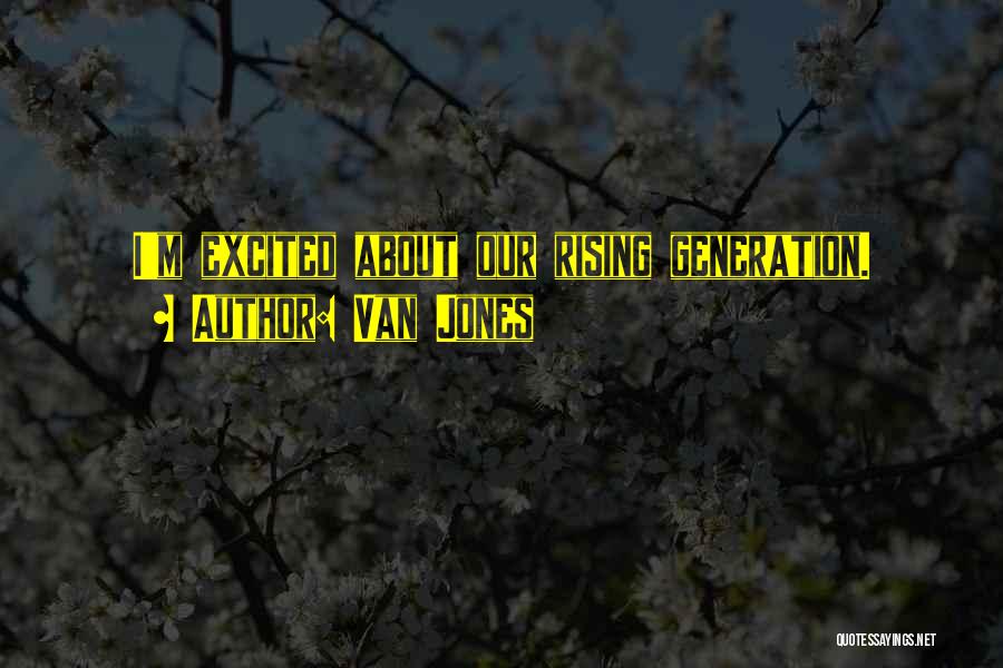 Van Jones Quotes: I'm Excited About Our Rising Generation.