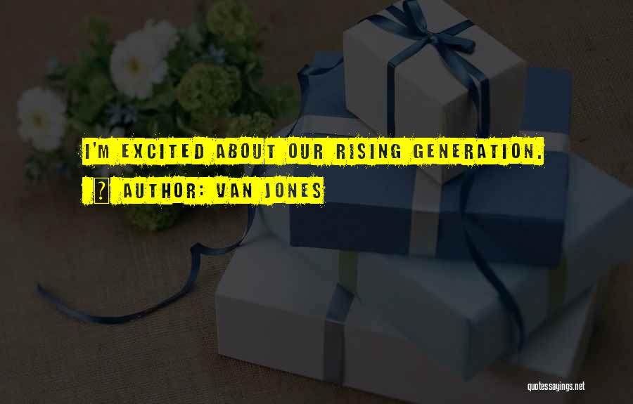 Van Jones Quotes: I'm Excited About Our Rising Generation.