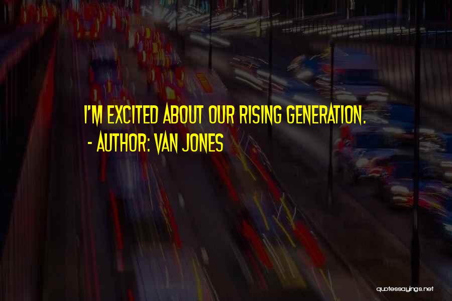 Van Jones Quotes: I'm Excited About Our Rising Generation.