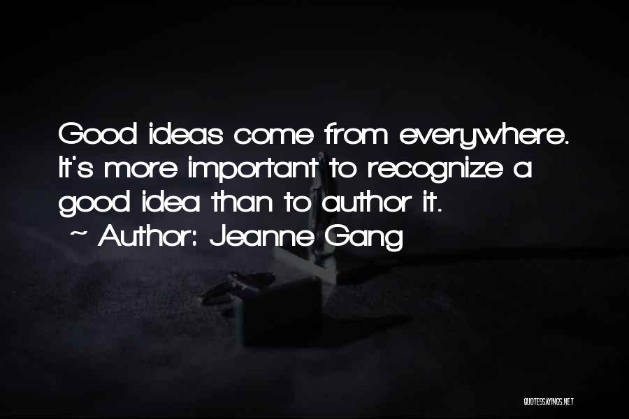 Jeanne Gang Quotes: Good Ideas Come From Everywhere. It's More Important To Recognize A Good Idea Than To Author It.