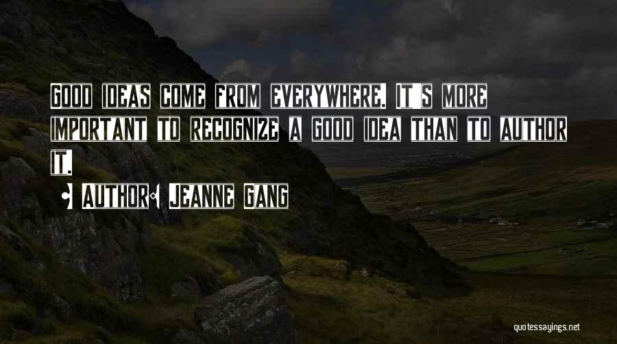 Jeanne Gang Quotes: Good Ideas Come From Everywhere. It's More Important To Recognize A Good Idea Than To Author It.