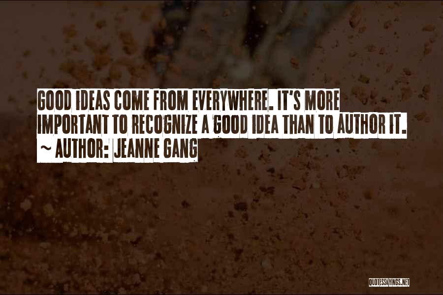 Jeanne Gang Quotes: Good Ideas Come From Everywhere. It's More Important To Recognize A Good Idea Than To Author It.