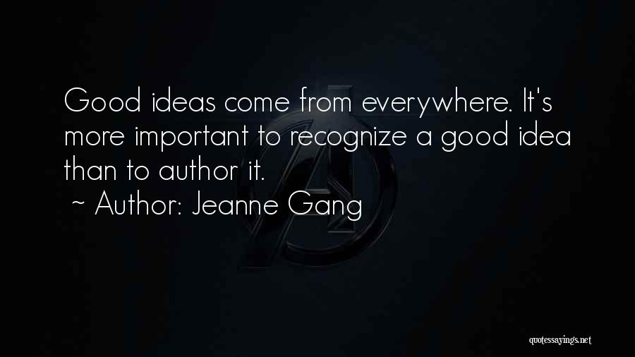 Jeanne Gang Quotes: Good Ideas Come From Everywhere. It's More Important To Recognize A Good Idea Than To Author It.