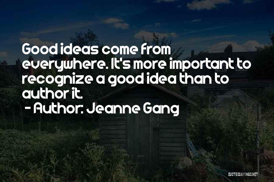 Jeanne Gang Quotes: Good Ideas Come From Everywhere. It's More Important To Recognize A Good Idea Than To Author It.