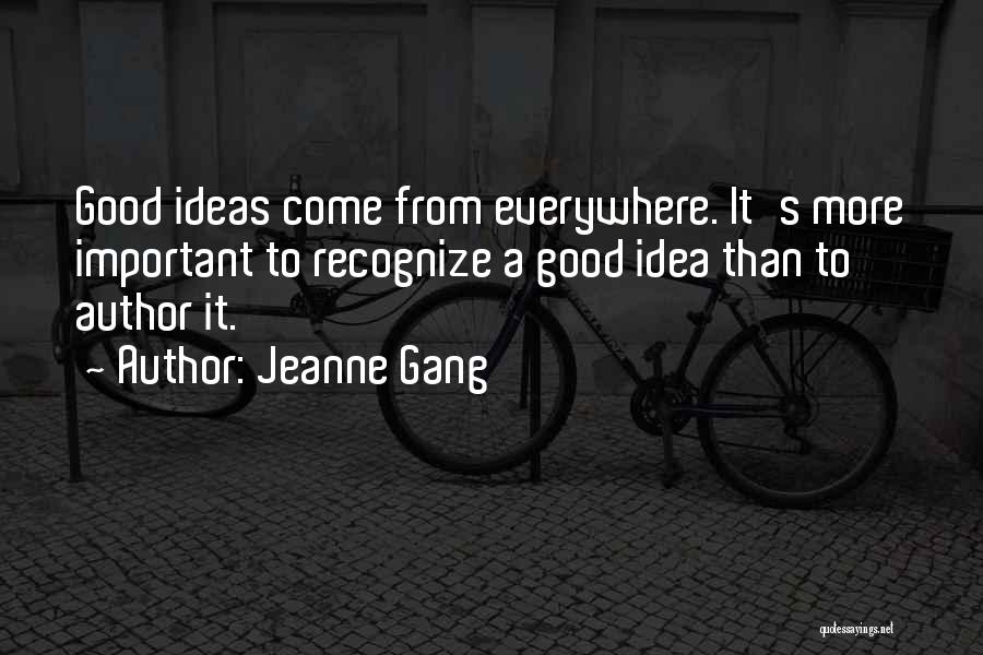 Jeanne Gang Quotes: Good Ideas Come From Everywhere. It's More Important To Recognize A Good Idea Than To Author It.