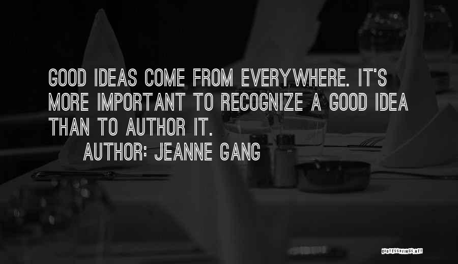 Jeanne Gang Quotes: Good Ideas Come From Everywhere. It's More Important To Recognize A Good Idea Than To Author It.