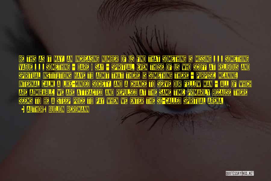 Gudjon Bergmann Quotes: Be This As It May, An Increasing Number Of Us Find That Something Is Missing . . . Something Vague