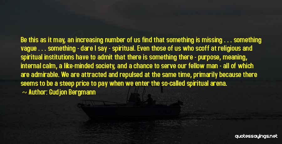 Gudjon Bergmann Quotes: Be This As It May, An Increasing Number Of Us Find That Something Is Missing . . . Something Vague