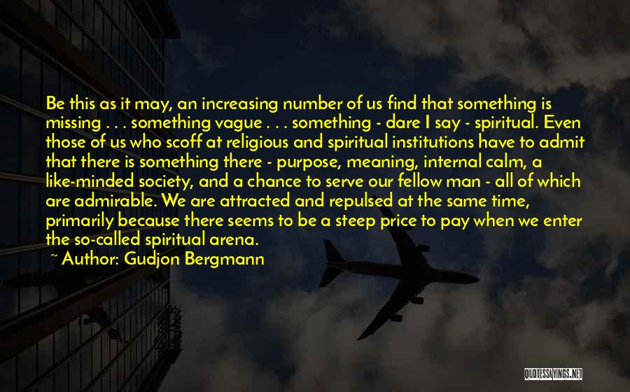 Gudjon Bergmann Quotes: Be This As It May, An Increasing Number Of Us Find That Something Is Missing . . . Something Vague