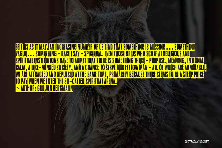 Gudjon Bergmann Quotes: Be This As It May, An Increasing Number Of Us Find That Something Is Missing . . . Something Vague