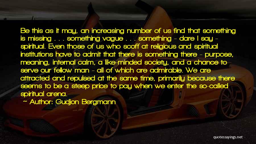 Gudjon Bergmann Quotes: Be This As It May, An Increasing Number Of Us Find That Something Is Missing . . . Something Vague