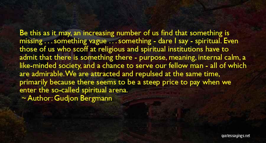 Gudjon Bergmann Quotes: Be This As It May, An Increasing Number Of Us Find That Something Is Missing . . . Something Vague