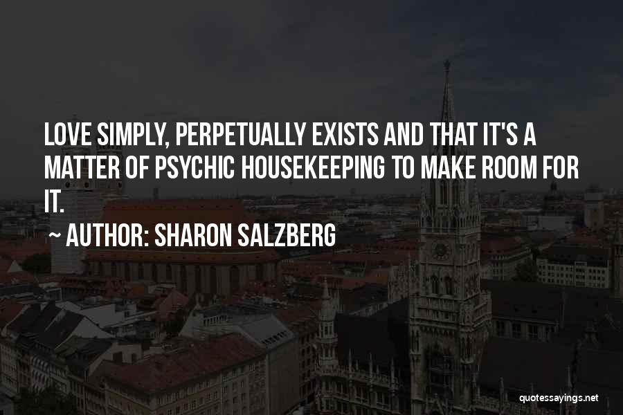 Sharon Salzberg Quotes: Love Simply, Perpetually Exists And That It's A Matter Of Psychic Housekeeping To Make Room For It.