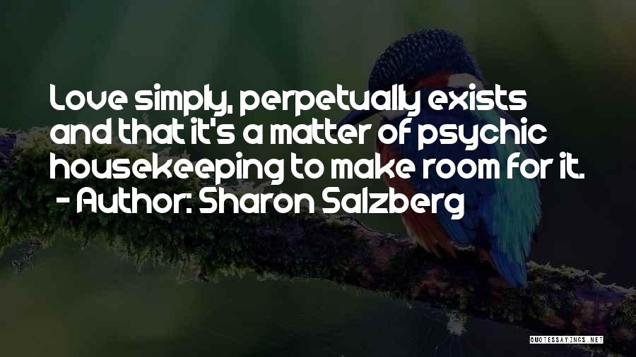 Sharon Salzberg Quotes: Love Simply, Perpetually Exists And That It's A Matter Of Psychic Housekeeping To Make Room For It.