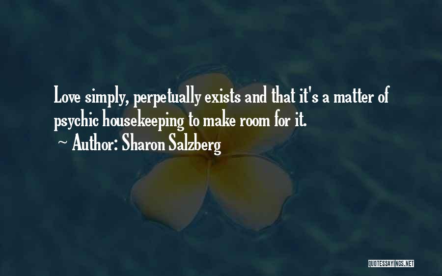 Sharon Salzberg Quotes: Love Simply, Perpetually Exists And That It's A Matter Of Psychic Housekeeping To Make Room For It.