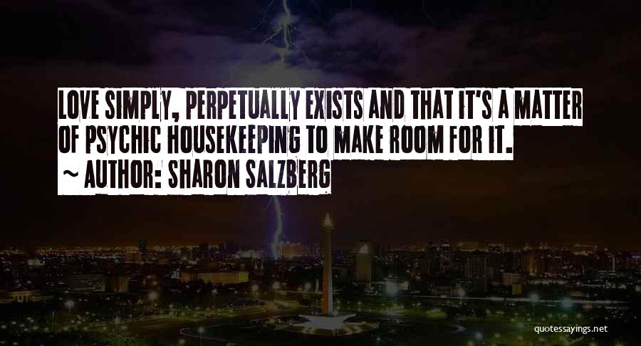 Sharon Salzberg Quotes: Love Simply, Perpetually Exists And That It's A Matter Of Psychic Housekeeping To Make Room For It.