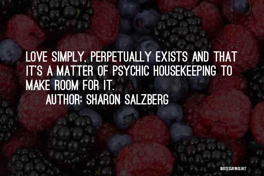 Sharon Salzberg Quotes: Love Simply, Perpetually Exists And That It's A Matter Of Psychic Housekeeping To Make Room For It.