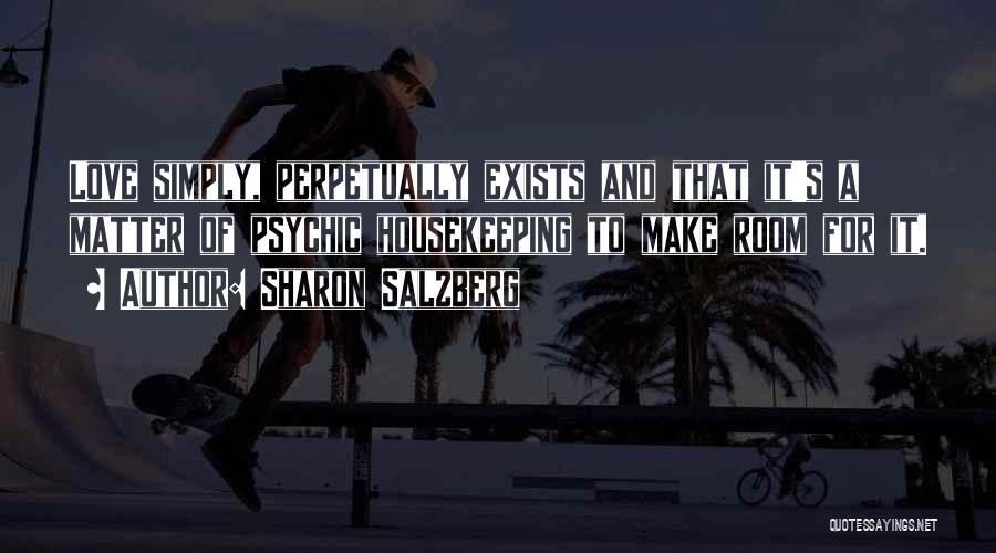 Sharon Salzberg Quotes: Love Simply, Perpetually Exists And That It's A Matter Of Psychic Housekeeping To Make Room For It.