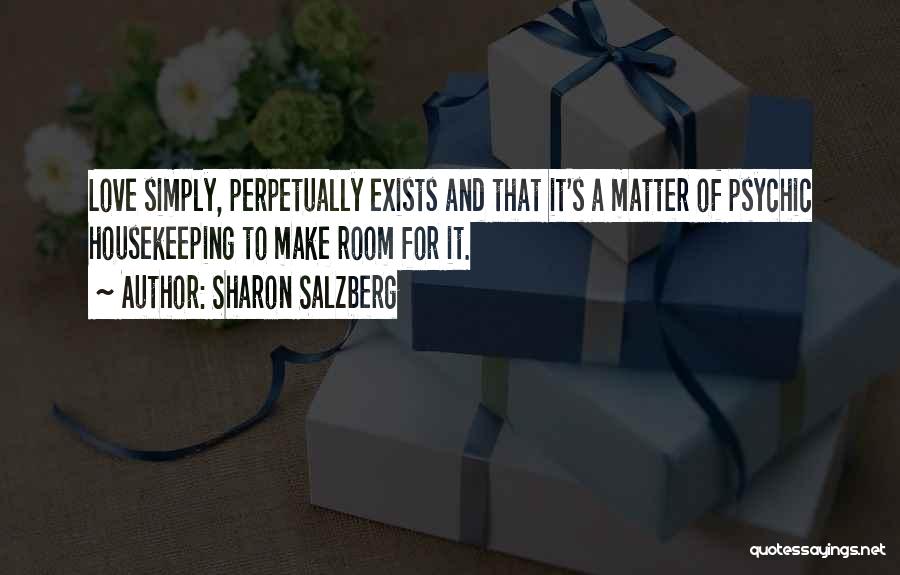 Sharon Salzberg Quotes: Love Simply, Perpetually Exists And That It's A Matter Of Psychic Housekeeping To Make Room For It.