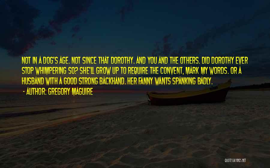 Gregory Maguire Quotes: Not In A Dog's Age. Not Since That Dorothy. And You And The Others. Did Dorothy Ever Stop Whimpering So?