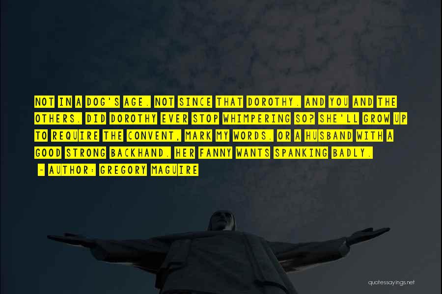 Gregory Maguire Quotes: Not In A Dog's Age. Not Since That Dorothy. And You And The Others. Did Dorothy Ever Stop Whimpering So?