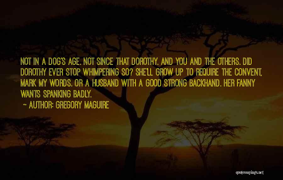 Gregory Maguire Quotes: Not In A Dog's Age. Not Since That Dorothy. And You And The Others. Did Dorothy Ever Stop Whimpering So?