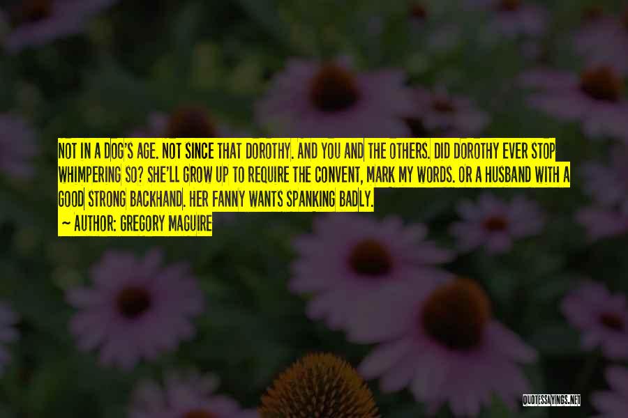 Gregory Maguire Quotes: Not In A Dog's Age. Not Since That Dorothy. And You And The Others. Did Dorothy Ever Stop Whimpering So?