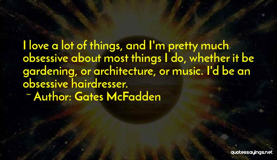 Gates McFadden Quotes: I Love A Lot Of Things, And I'm Pretty Much Obsessive About Most Things I Do, Whether It Be Gardening,