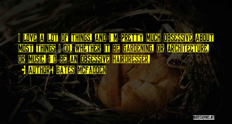 Gates McFadden Quotes: I Love A Lot Of Things, And I'm Pretty Much Obsessive About Most Things I Do, Whether It Be Gardening,