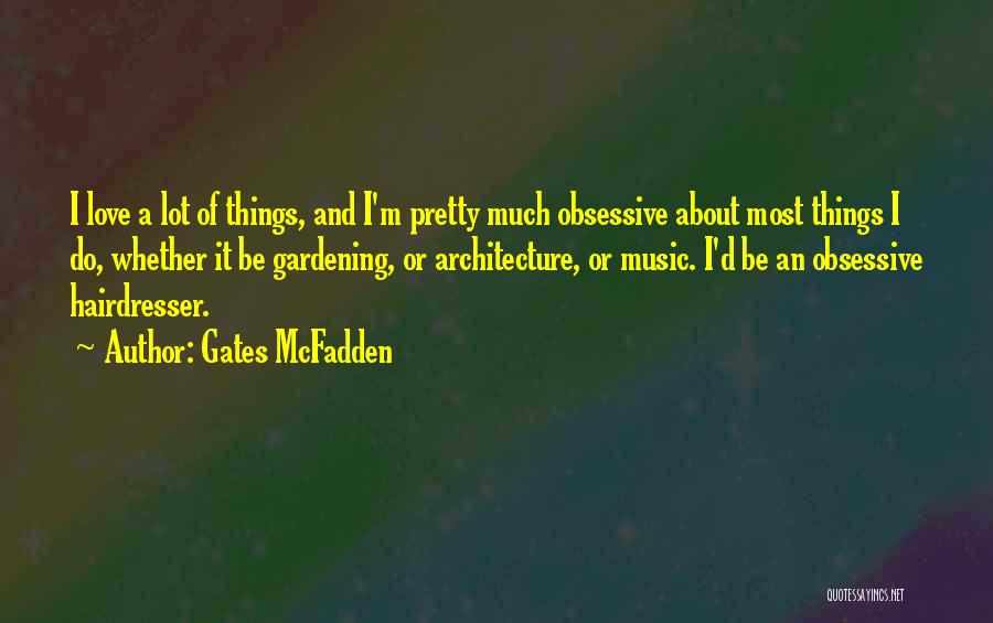 Gates McFadden Quotes: I Love A Lot Of Things, And I'm Pretty Much Obsessive About Most Things I Do, Whether It Be Gardening,