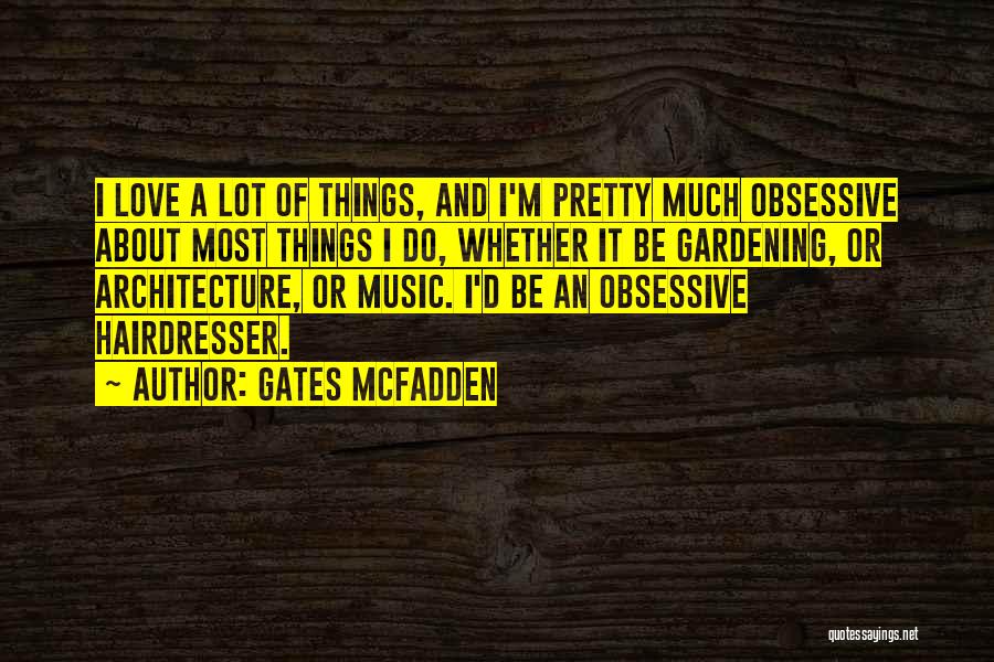 Gates McFadden Quotes: I Love A Lot Of Things, And I'm Pretty Much Obsessive About Most Things I Do, Whether It Be Gardening,