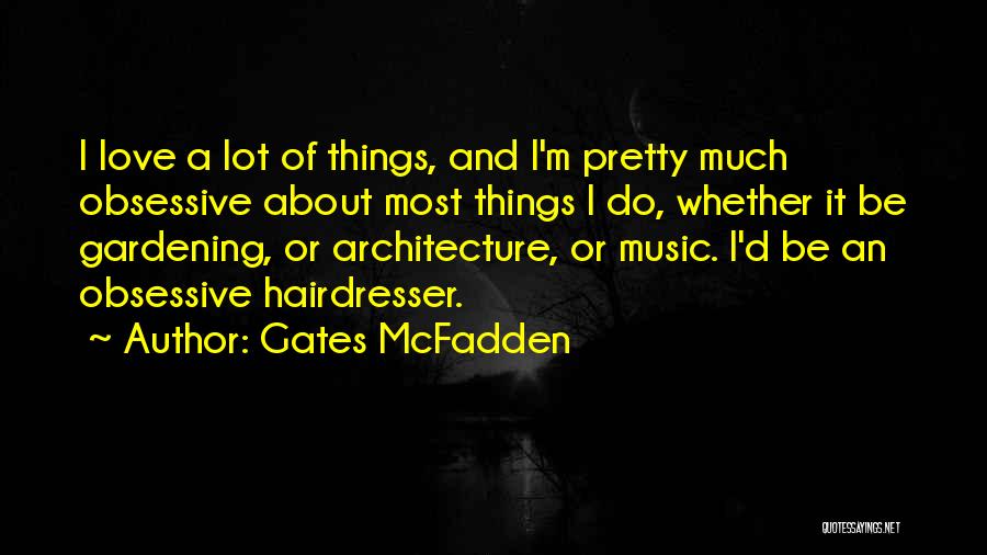 Gates McFadden Quotes: I Love A Lot Of Things, And I'm Pretty Much Obsessive About Most Things I Do, Whether It Be Gardening,