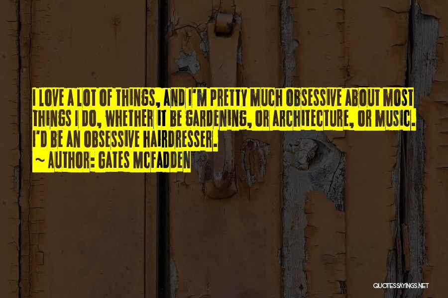 Gates McFadden Quotes: I Love A Lot Of Things, And I'm Pretty Much Obsessive About Most Things I Do, Whether It Be Gardening,