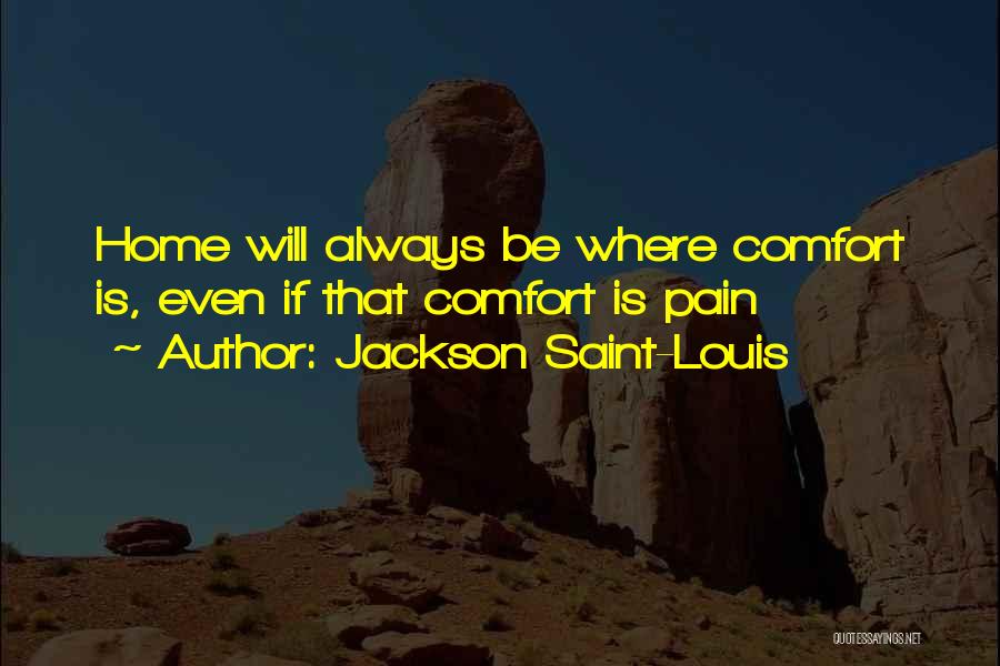 Jackson Saint-Louis Quotes: Home Will Always Be Where Comfort Is, Even If That Comfort Is Pain