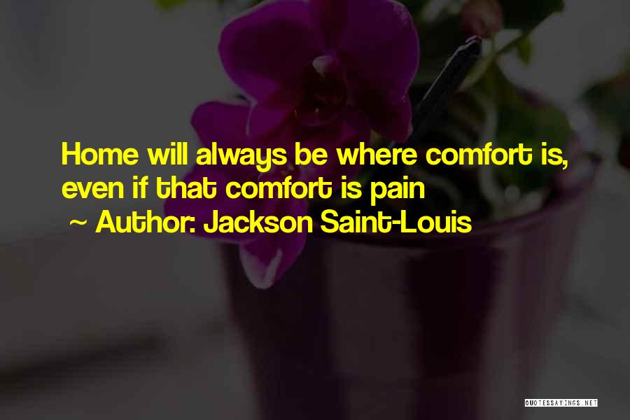 Jackson Saint-Louis Quotes: Home Will Always Be Where Comfort Is, Even If That Comfort Is Pain