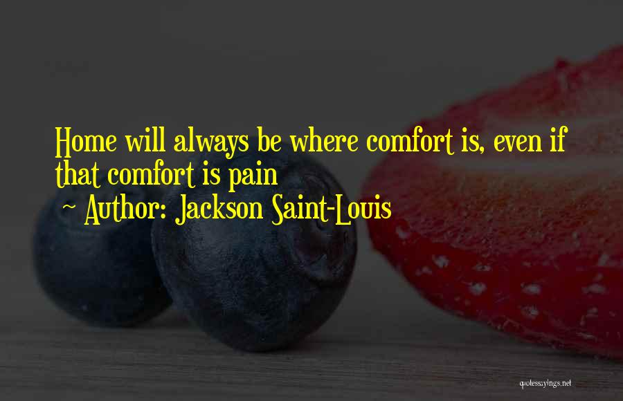 Jackson Saint-Louis Quotes: Home Will Always Be Where Comfort Is, Even If That Comfort Is Pain