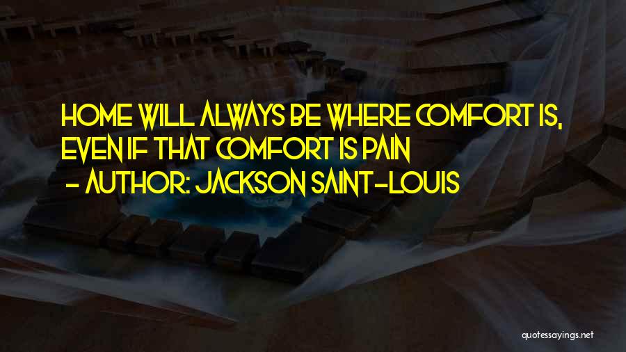Jackson Saint-Louis Quotes: Home Will Always Be Where Comfort Is, Even If That Comfort Is Pain