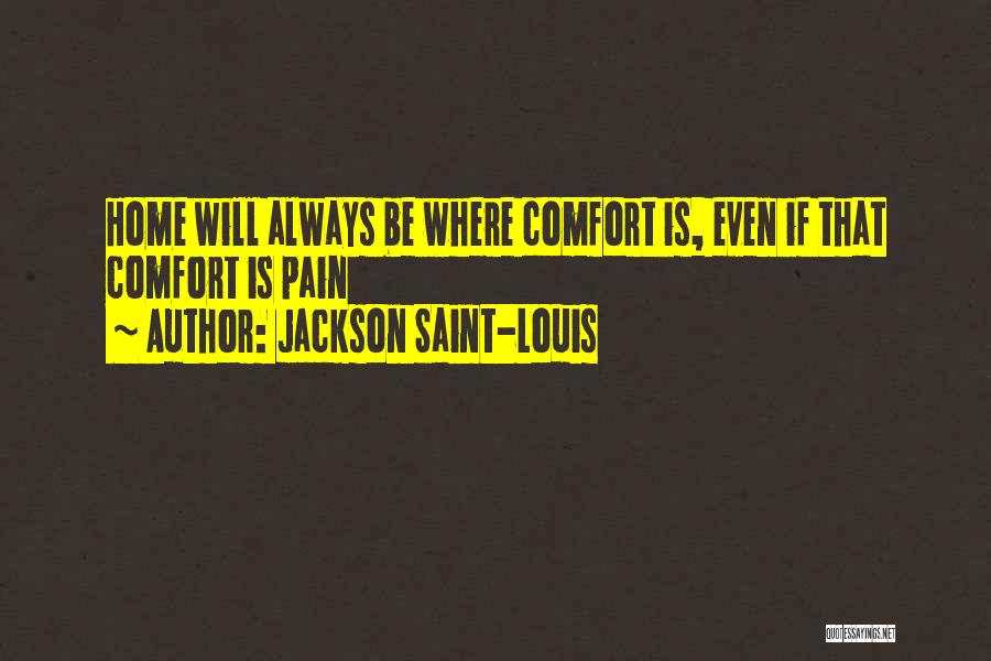 Jackson Saint-Louis Quotes: Home Will Always Be Where Comfort Is, Even If That Comfort Is Pain