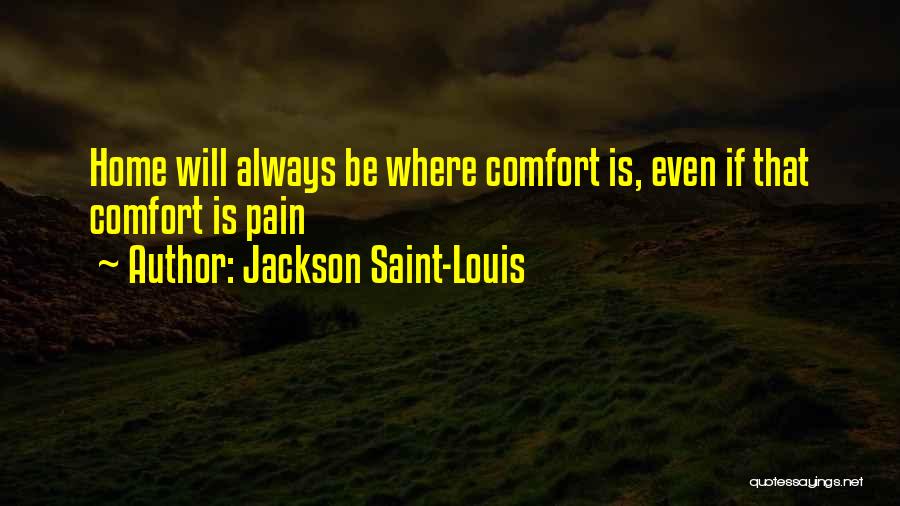 Jackson Saint-Louis Quotes: Home Will Always Be Where Comfort Is, Even If That Comfort Is Pain