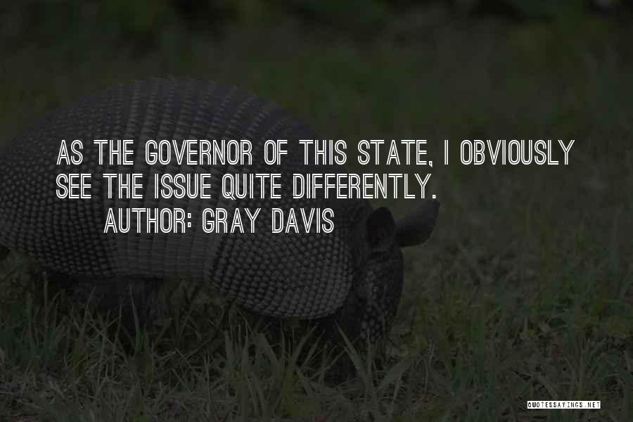 Gray Davis Quotes: As The Governor Of This State, I Obviously See The Issue Quite Differently.