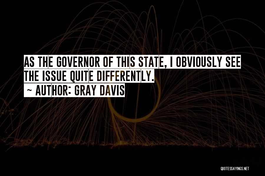 Gray Davis Quotes: As The Governor Of This State, I Obviously See The Issue Quite Differently.