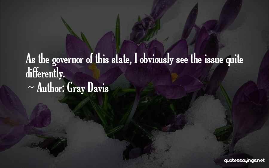 Gray Davis Quotes: As The Governor Of This State, I Obviously See The Issue Quite Differently.