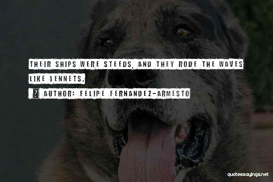 Felipe Fernandez-Armesto Quotes: Their Ships Were Steeds, And They Rode The Waves Like Jennets.